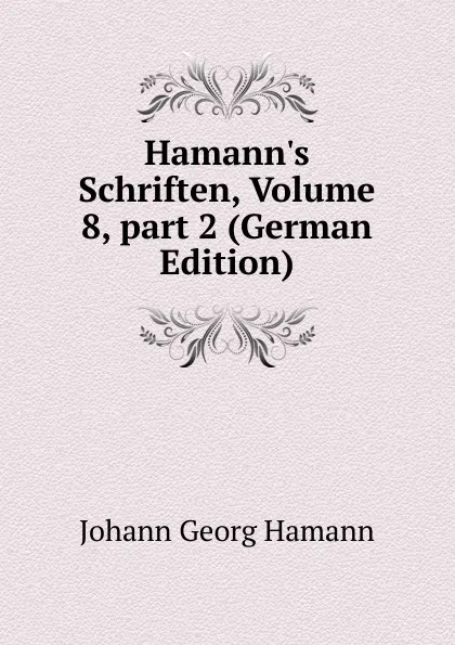 Обложка книги Hamann.s Schriften, Volume 8,.part 2 (German Edition), Johann G. Hamann