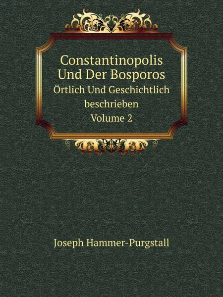 Обложка книги Constantinopolis Und Der Bosporos. Ortlich Und Geschichtlich beschrieben Volume 2, Hammer-Purgstall Joseph