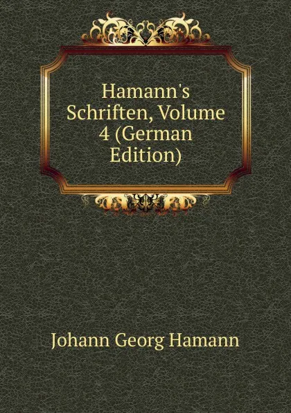 Обложка книги Hamann.s Schriften, Volume 4 (German Edition), Johann G. Hamann