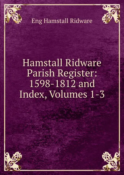 Обложка книги Hamstall Ridware Parish Register: 1598-1812 and Index, Volumes 1-3, Eng Hamstall Ridware