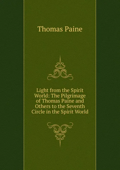 Обложка книги Light from the Spirit World: The Pilgrimage of Thomas Paine and Others to the Seventh Circle in the Spirit World, Thomas Paine