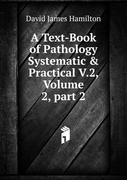 Обложка книги A Text-Book of Pathology Systematic . Practical V.2, Volume 2,.part 2, David James Hamilton