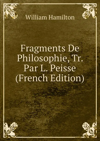 Обложка книги Fragments De Philosophie, Tr. Par L. Peisse (French Edition), Hamilton William