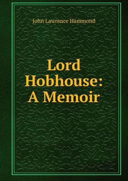 Обложка книги Lord Hobhouse: A Memoir, John Lawrence Hammond