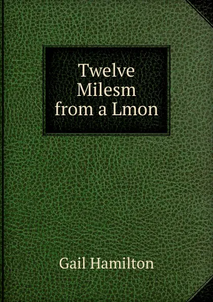 Обложка книги Twelve Milesm from a Lmon, Hamilton Gail