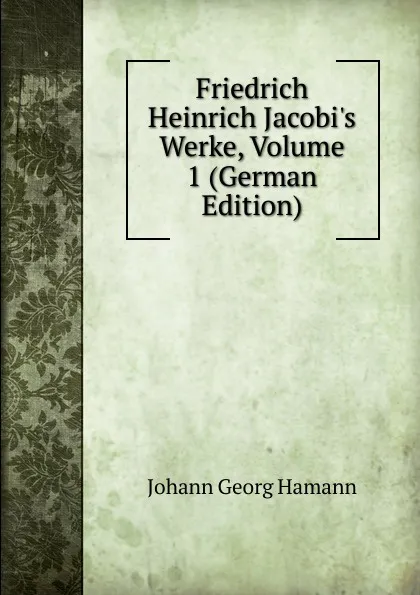 Обложка книги Friedrich Heinrich Jacobi.s Werke, Volume 1 (German Edition), Johann G. Hamann