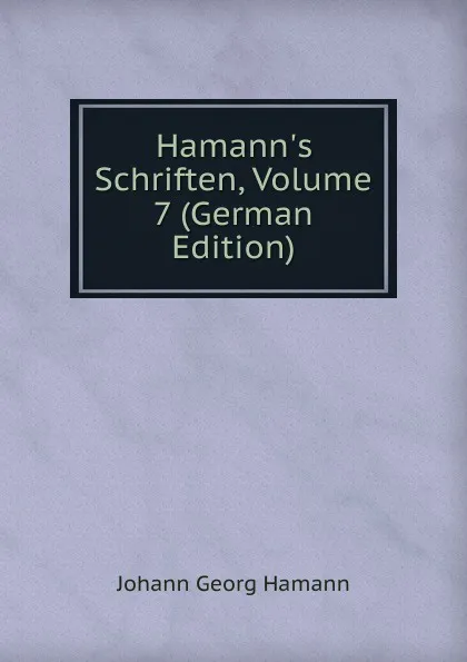 Обложка книги Hamann.s Schriften, Volume 7 (German Edition), Johann G. Hamann