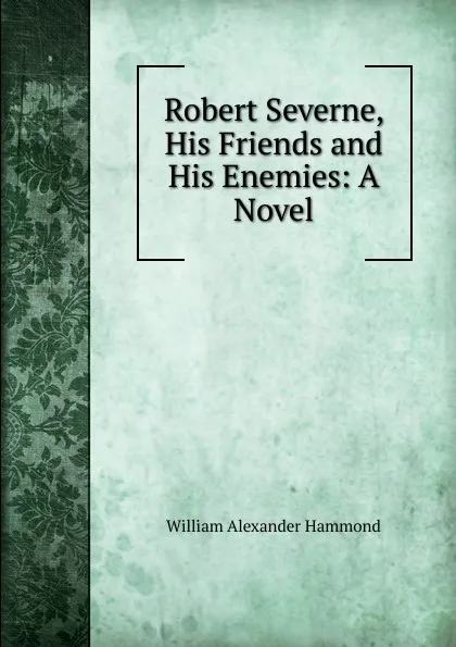 Обложка книги Robert Severne, His Friends and His Enemies: A Novel, Hammond William Alexander