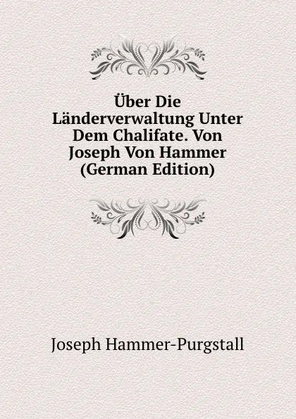 Обложка книги Uber Die Landerverwaltung Unter Dem Chalifate. Von Joseph Von Hammer (German Edition), Hammer-Purgstall Joseph