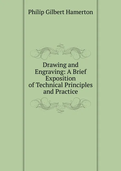 Обложка книги Drawing and Engraving: A Brief Exposition of Technical Principles and Practice, Hamerton Philip Gilbert