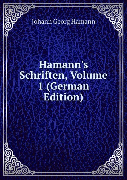 Обложка книги Hamann.s Schriften, Volume 1 (German Edition), Johann G. Hamann