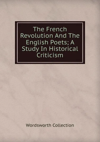 Обложка книги The French Revolution And The English Poets; A Study In Historical Criticism, Wordsworth Collection