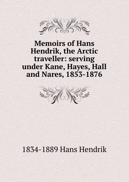 Обложка книги Memoirs of Hans Hendrik, the Arctic traveller: serving under Kane, Hayes, Hall and Nares, 1853-1876, 1834-1889 Hans Hendrik