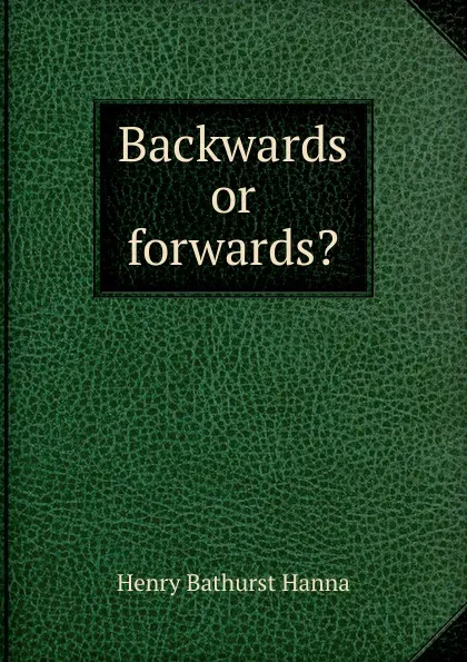 Обложка книги Backwards or forwards., Henry Bathurst Hanna