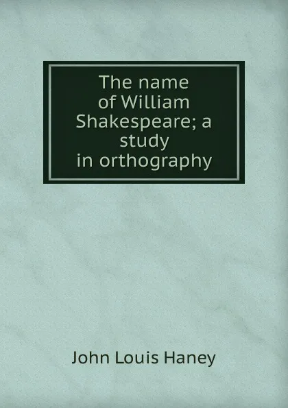 Обложка книги The name of William Shakespeare; a study in orthography, John Louis Haney