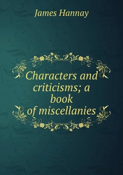 Обложка книги Characters and criticisms; a book of miscellanies, Hannay James