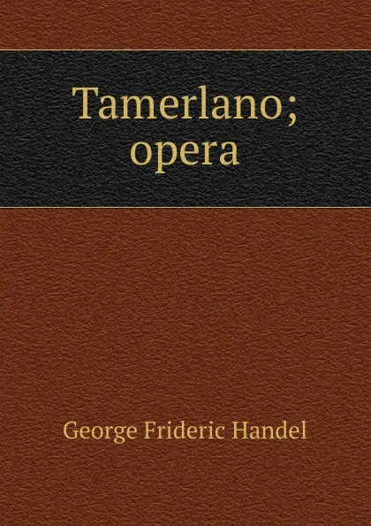 Обложка книги Tamerlano; opera, George Frideric Handel