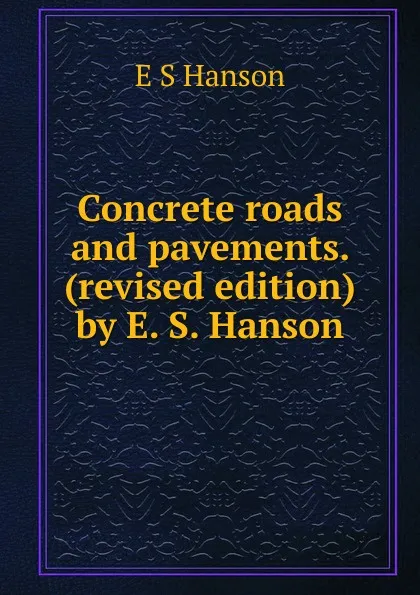 Обложка книги Concrete roads and pavements. (revised edition) by E. S. Hanson, E S Hanson