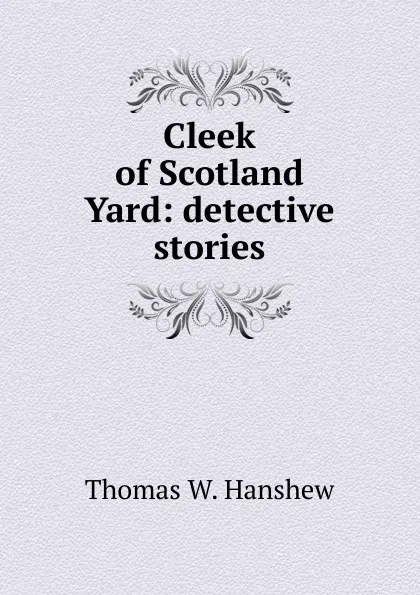 Обложка книги Cleek of Scotland Yard: detective stories, Thomas W. Hanshew