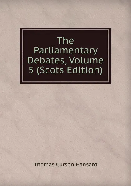 Обложка книги The Parliamentary Debates, Volume 5 (Scots Edition), Thomas Curson Hansard