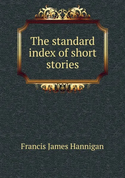 Обложка книги The standard index of short stories, Francis James Hannigan