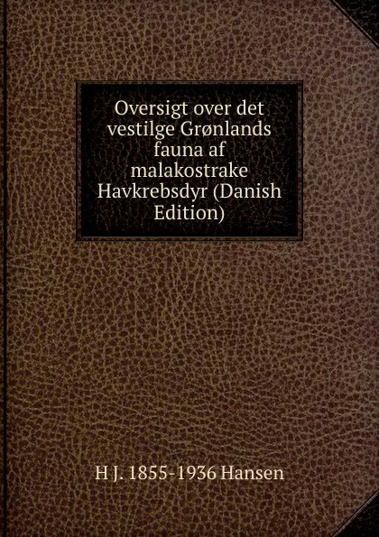 Обложка книги Oversigt over det vestilge Gr.nlands fauna af malakostrake Havkrebsdyr (Danish Edition), H J. 1855-1936 Hansen