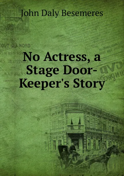 Обложка книги No Actress, a Stage Door-Keeper.s Story, John Daly Besemeres