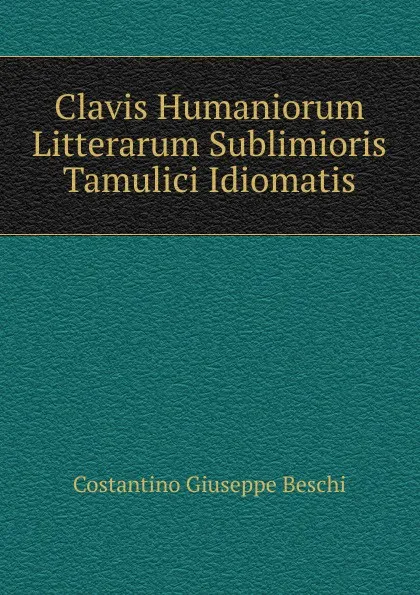 Обложка книги Clavis Humaniorum Litterarum Sublimioris Tamulici Idiomatis, Costantino Giuseppe Beschi