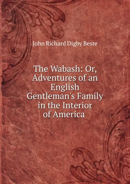 Обложка книги The Wabash: Or, Adventures of an English Gentleman.s Family in the Interior of America ., John Richard Digby Beste