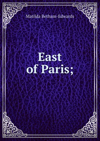 Обложка книги East of Paris;, Matilda Betham-Edwards