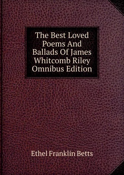 Обложка книги The Best Loved Poems And Ballads Of James Whitcomb Riley Omnibus Edition, Ethel Franklin Betts