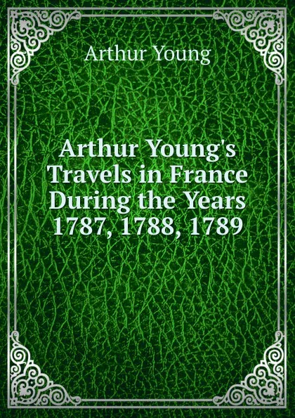 Обложка книги Arthur Young.s Travels in France During the Years 1787, 1788, 1789, Arthur Young