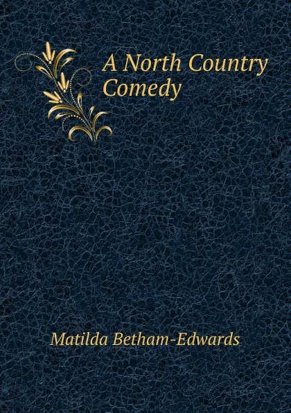 Обложка книги A North Country Comedy, Matilda Betham-Edwards