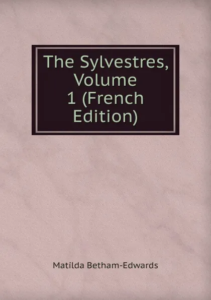 Обложка книги The Sylvestres, Volume 1 (French Edition), Matilda Betham-Edwards