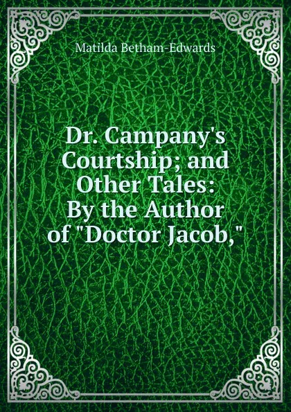 Обложка книги Dr. Campany.s Courtship; and Other Tales: By the Author of 