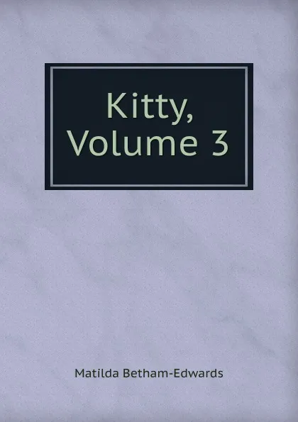 Обложка книги Kitty, Volume 3, Matilda Betham-Edwards