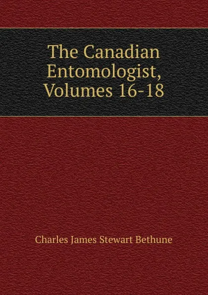 Обложка книги The Canadian Entomologist, Volumes 16-18, Charles James Stewart Bethune