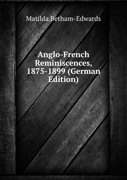 Обложка книги Anglo-French Reminiscences, 1875-1899 (German Edition), Matilda Betham-Edwards