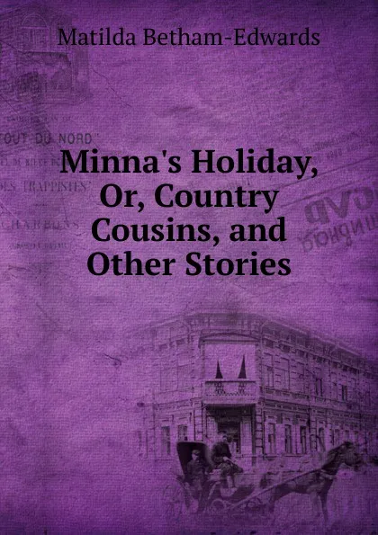 Обложка книги Minna.s Holiday, Or, Country Cousins, and Other Stories, Matilda Betham-Edwards