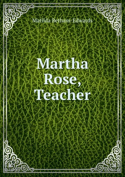 Обложка книги Martha Rose, Teacher, Matilda Betham-Edwards