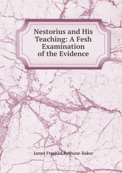 Обложка книги Nestorius and His Teaching: A Fesh Examination of the Evidence, James Franklin Bethune-Baker