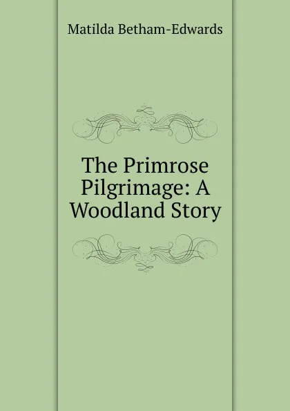 Обложка книги The Primrose Pilgrimage: A Woodland Story, Matilda Betham-Edwards