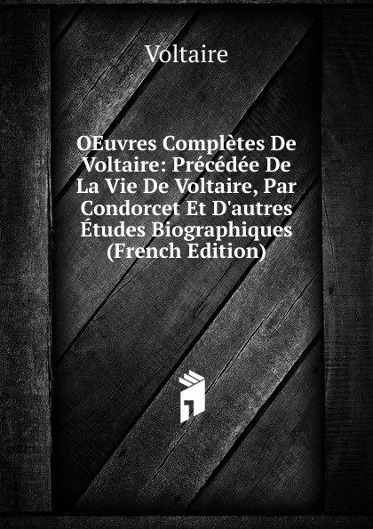 Обложка книги OEuvres Completes De Voltaire: Precedee De La Vie De Voltaire, Par Condorcet Et D.autres Etudes Biographiques (French Edition), Voltaire