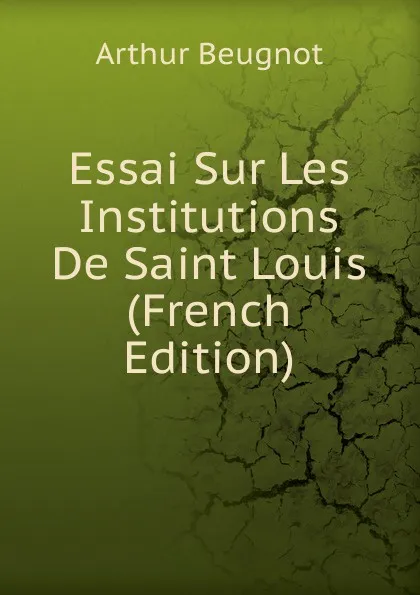 Обложка книги Essai Sur Les Institutions De Saint Louis (French Edition), Arthur Beugnot