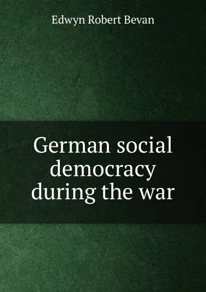 Обложка книги German social democracy during the war, Edwyn Robert Bevan