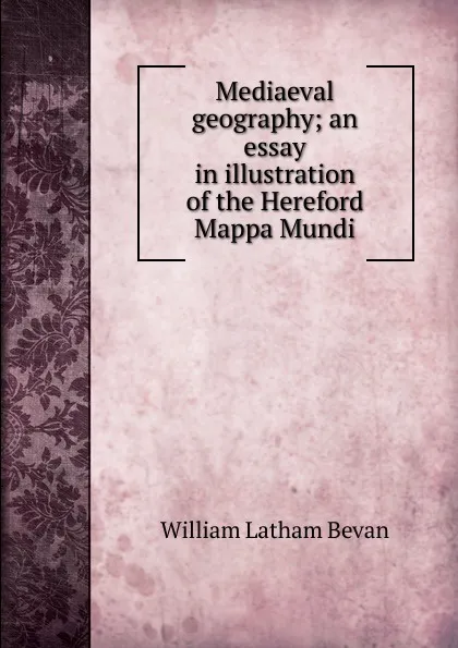 Обложка книги Mediaeval geography; an essay in illustration of the Hereford Mappa Mundi, William Latham Bevan