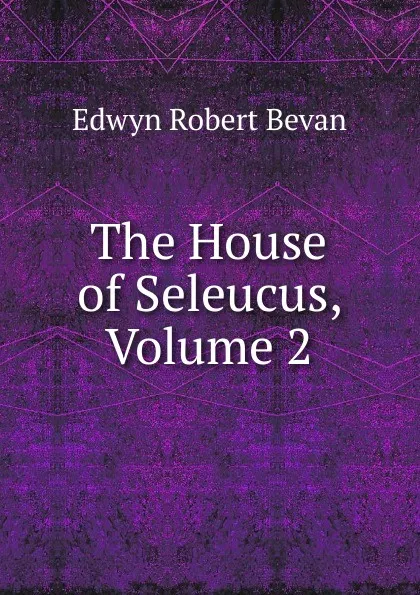 Обложка книги The House of Seleucus, Volume 2, Edwyn Robert Bevan