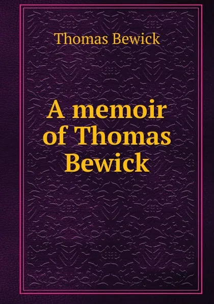 Обложка книги A memoir of Thomas Bewick, Thomas Bewick