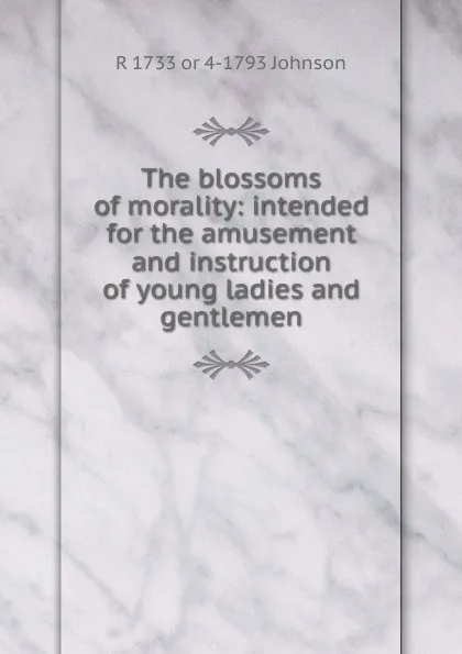 Обложка книги The blossoms of morality: intended for the amusement and instruction of young ladies and gentlemen, R 1733 or 4-1793 Johnson