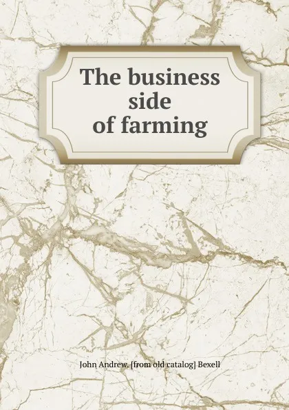 Обложка книги The business side of farming, John Andrew. [from old catalog] Bexell